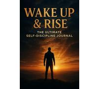 Wake Up & Rise - Self-Discipline Journal: A Powerful Daily Workbook to Build Focus, Mental Strength, and Lasting Motivation