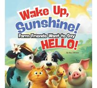 Wake Up Sunshine! Farm Animals Want to Say HELLO: Good morning Story book, Young Readers will enjoy, Picture Storybook of Farm Animals, 8.5 X 8.5 Paperback, 28 Pages