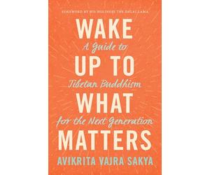 Wake Up to What Matters: A Guide to Tibetan Buddhism for the Next Generation