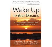 Wake Up to Your Dreams: Transform Your Relationships, Career, and Health While You Sleep