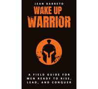 Wake Up, Warrior: A Field Guide for Men Ready to Rise, Lead, and Conquer.