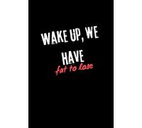 Wake Up , We Have Fat to Lose: Positive Affirmation Motivational and Inspirational Journal - Notebook to Write In for Men - Women