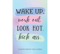Wake Up. Work Out. Look Hot. Kick Ass. 12 Month Weight Loss Journal: Track Weight Loss Diet and Achieve Health Goals - Motivational Daily Food and Exercise Planner - Food and Fitness Journal For Women
