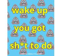 Wake up you got sh*t to do: Planner settimanale non datato ironico antistress | agenda organizer con Note e To-Do List