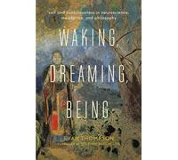 Waking, Dreaming, Being: Self and Consciousness in Neuroscience, Meditation, and Philosophy