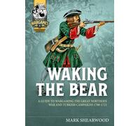 Waking the Bear : A Guide to Wargaming the Great Northern and Turkish Wars 1700-1721