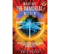 Waking the Immortal Within: Develop Your Spiritual Presence, Awaken the Inner Master and Explore Hidden Realities