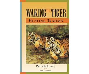 Waking the Tiger: Healing Trauma: The Innate Capacity to Transform Overwhelming Experiences