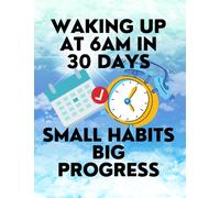 Waking up at 6am in 30 Days Small Habits Big Progress : New Years Resolution Big Changes in Small Steps How to Wake up Early
