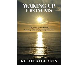 Waking Up from MS: My Journey to Health, Healing, and Living Symptom Free
