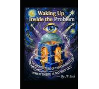 Waking Up Inside the Problem: The Architecture of Transformation When There Is No Way Out (Hard Life Problems Worth Solving)