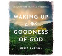 Waking Up to the Goodness of God: 40 Days Toward Healing and Wholeness