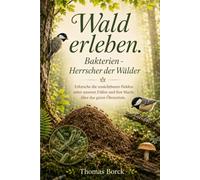 Wald erleben. Bakterien - Herrscher der Wälder: Entdecke die unsichtbaren Helden unter unseren Füßen und ihre Macht über das ganze Ökosystem