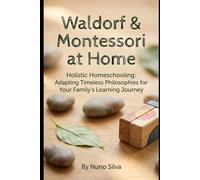 Waldorf & Montessori at Home: Holistic Homeschooling: Adapting Timeless Philosophies for Your Family's Learning Journey