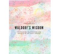 Waldorf’s Wisdom: Cultivating Imagination and Growth in the Early Grades: For ages 6-9 (Waldorf wisdom)