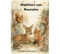 Waldtiere zum Ausmalen: Ein liebevolles Malbuch für Kinder voller Kreativität. Mit positiven Affirmationen.