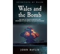 Wales and the Bomb: The Role of Welsh Scientists and Engineers in the UK Nuclear Programme (Scientists of Wales)
