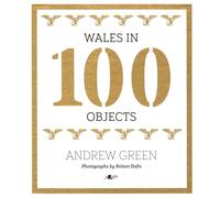 Wales in 100 Objects: Exploring Welsh History, Culture, and Heritage Through Artifacts