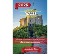 WALES REISEFÜHRER 2025: Entdecken Sie das Beste von Wales: Unterkünfte, sehenswerte Sehenswürdigkeiten, Küsten Juwelen und kulturelle Wunder von Cardiff bis Snowdonia und darüber hinaus