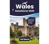 Wales Reiseführer 2025: Must-See-Reiseziele, verborgene Schätze, Insider-Tipps und lokale Erlebnisse (The Jeff Mavis Travel Series: Exploring the World in Three Languages)