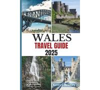 Wales Travel Guide 2025: Discover Britain’s Best-Kept Secret: Scenic Landscapes, Historic Sites, Outdoor Adventures, Must-See Attractions, Traditional ... Local Experiences (NEW TRAVEL DESTINATIONS)