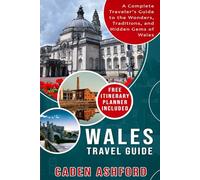 WALES TRAVEL GUIDE: A Complete Traveler’s Guide to the Wonders, Traditions, and Hidden Gems of Wales