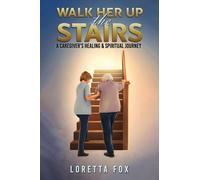 Walk Her Up the Stairs : A Caregiver’s Healing & Spiritual Journey