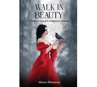 Walk in Beauty: A Guide to Living in Indigenous Wisdom