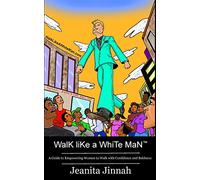 Walk Like A White Man(TM): A Guide to Empowering Women to Walk with Confidence and Boldness