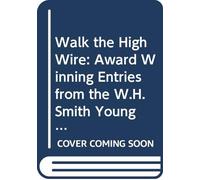 Walk The High Wire: Award Winning Entries From The W H Smith Young Writers' Competition
