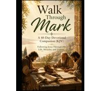 Walk Through Mark A 40-Day Devotional Companion (KJV): Following Jesus Through His Life, Miracles, and Victory (Walk Through the Bible... one book at a time.)