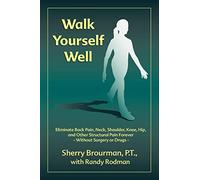 Walk Yourself Well: Eliminate Back Pain, Neck, Shoulder, Knee, Hip and Other Structural Pain Forever-Without Surgery or Drugs