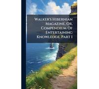 Walker's Hibernian Magazine, Or, Compendium Of Entertaining Knowledge, Part 1