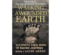 WALKING A WOUNDED EARTH: PILGRIMAGE in The Age of CLIMATE CRISIS BOOK 2 : ECO-SPIRITUL EARTH SERIES 31 Sacred Journeys (2 Eco-Spiritual Earth ... ... Through Seasons, Elements, and Global Ritual)