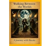 Walking Between the Worlds: A Journey With Hecate: Rituals, Myth, and Magic in the Shadow of the Triple Goddess