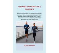 WALKING FOR FITNESS AS A BEGINNER: A STEP-BY-STEP GUIDE TO BUILDING HEALTHY WALKING HABITS, IMPROVING ENDURANCE, CREATING EFFECTIVE WALKING WORKOUTS, ... AND STAYING MOTIVATED FOR LONG-TERM FITNESS