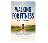 Walking for Fitness for Beginners: A Practical Guide to Building Healthy Walking Habits, Improving Endurance, Staying Motivated, and Making Physical Activity Part of Everyday Life