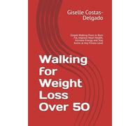 Walking for Weight Loss Over 50: Simple Walking Plans to Burn Fat, Improve Heart Health, Increase Energy, and Stay Active at Any Fitness Level (Active Aging Over 50 Series)