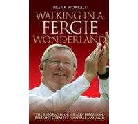 Walking in a Fergie Wonderland: The Biography of Sir Alex Ferguson, Britain's Greatest Football Manager