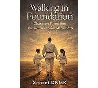 Walking in Foundation: Character Formation Through Traditional Martial Arts (The Dojo Reflections Series)