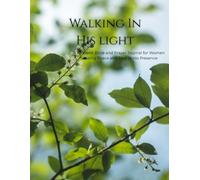 Walking in His Light: A 10 W ible and Prayer Journal for Women Seeking Rest and Peace in His Presence