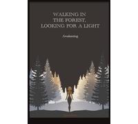 WALKING IN THE FOREST, LOOKING FOR A LIGHT Awakening: One Woman's Story of Abuse, Trauma, and Healing From the Heart