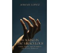 Walking in the Miraculous: Faith, Signs, and Wonders for Every Believer