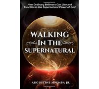 Walking in the Supernatural: How Ordinary Believers Can Live and Function in the Supernatural Power of God