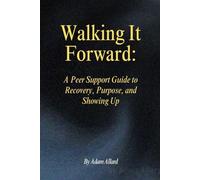 Walking It Forward:: A Peer Support Guide to Recovery, Purpose, and Showing Up