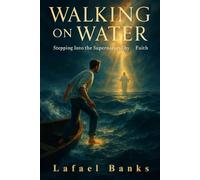 Walking on Water: Stepping Into the Supernatural by Faith