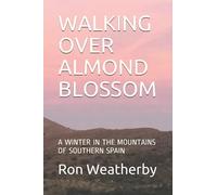 WALKING OVER ALMOND BLOSSOM: A WINTER IN THE MOUNTAINS OF SOUTHERN SPAIN (Adventures In Spain and Tuscany)