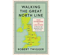 Walking the Great North Line: From Stonehenge to Lindisfarne to Discover the Mysteries of Our Ancient Past