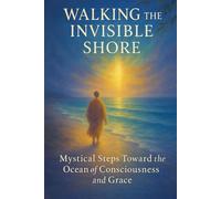 Walking the Invisible Shore: Mystical Steps Toward the Ocean of Consciousness and Grace