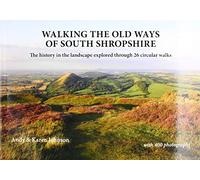 Walking the Old Ways of South Shropshire: The history in the landscape explored through 26 circular walks